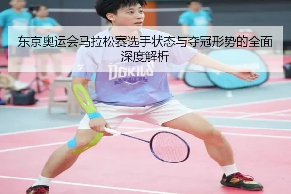 东京奥运会马拉松赛选手状态与夺冠形势的全面深度解析（RAY ESPORTS）